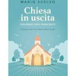 “Chiesa in uscita (seguendo Papa Francesco)”: il libro di Mario Scelzo che documenta e celebra le iniziative di comunità e parrocchie italiane